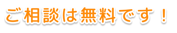 ご相談は無料です！